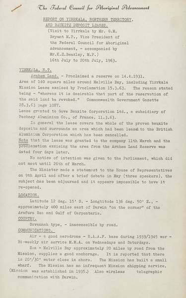 Page 1 of 9  This report was prepared by Gordon Bryant, Member for Wills and Vice-President of the Federal Council for Aboriginal Advancement, and Kim Beazley senior, Member for Fremantle, following their visit to Yirrkala in July 1963.
