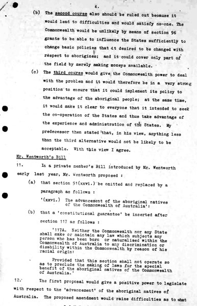Page 4 of 8 (note pages 9-10 is a related document)  Confidential for Cabinet, Submission no. 46 Constitutional amendment: Aborigines  Attorney-General Nigel Bowen recommends that the government hold a referendum to 'seek legislative power for the Commonwealth with respect to aborigines' by omitting the words 'other than the aboriginal race in any State' from Section 51 (xxvi) of the Constitution.